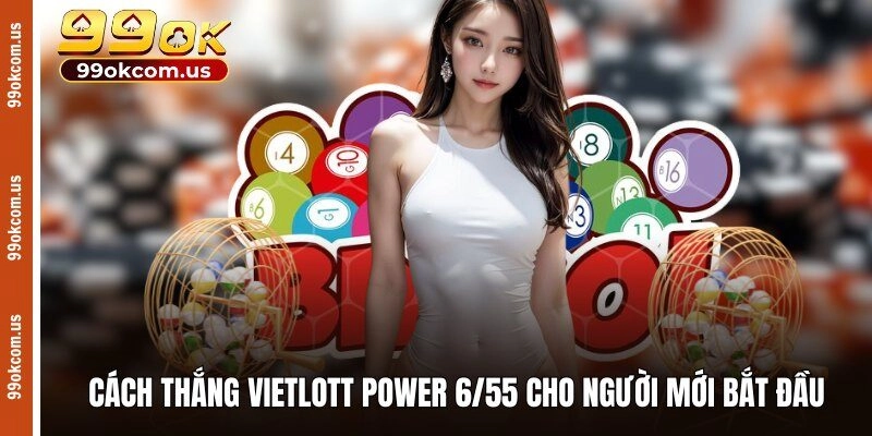 Cách thắng Vietlott Power 6/55 cho người mới bắt đầu
