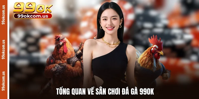 Tổng quan về sân chơi đá gà 99OK