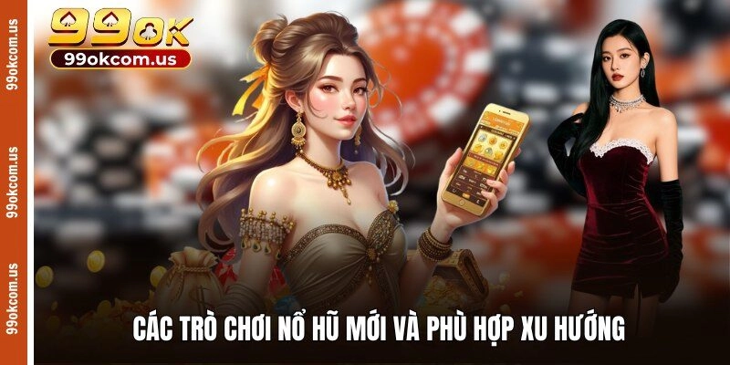 Các trò chơi nổ hũ mới và phù hợp xu hướng